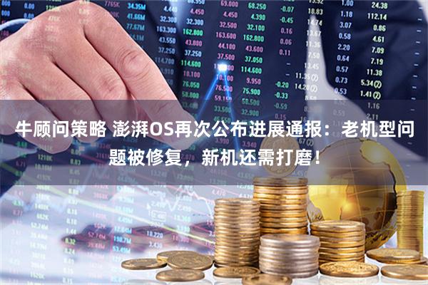 牛顾问策略 澎湃OS再次公布进展通报：老机型问题被修复，新机还需打磨！