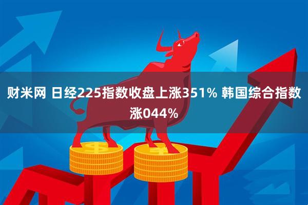 财米网 日经225指数收盘上涨351% 韩国综合指数涨044%
